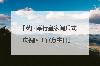 英国举行皇家阅兵式庆祝国王官方生日