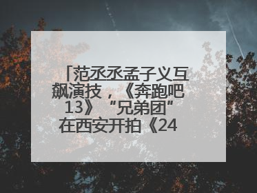 范丞丞孟子义互飙演技，《奔跑吧13》“兄弟团”在西安开拍《24K风暴》
