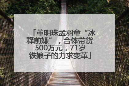 董明珠孟羽童“冰释前嫌”，合体带货500万元，71岁铁娘子的力求变革