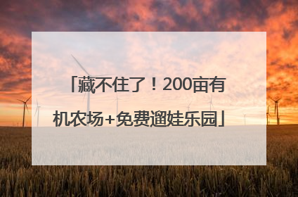 藏不住了！200亩有机农场+免费遛娃乐园
