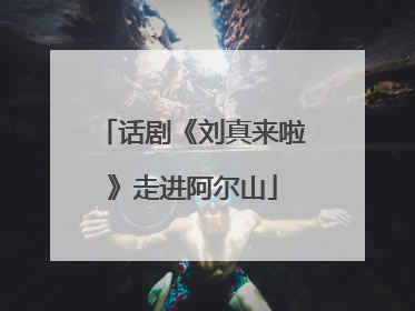 话剧《刘真来啦》走进阿尔山