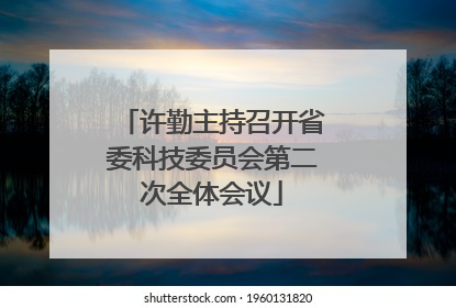 许勤主持召开省委科技委员会第二次全体会议