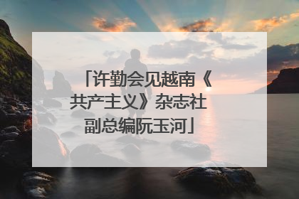 许勤会见越南《共产主义》杂志社副总编阮玉河