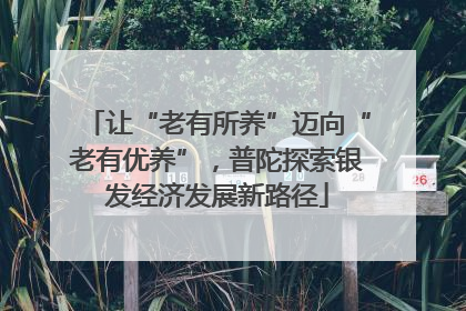 让“老有所养”迈向“老有优养”，普陀探索银发经济发展新路径