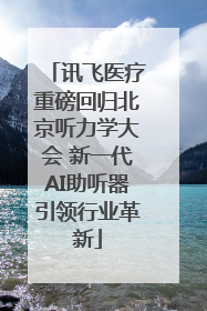 讯飞医疗重磅回归北京听力学大会 新一代AI助听器引领行业革新