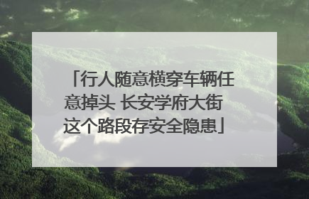 行人随意横穿车辆任意掉头 长安学府大街这个路段存安全隐患