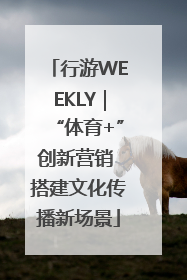 行游WEEKLY｜“体育+”创新营销 搭建文化传播新场景