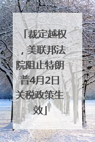 裁定越权，美联邦法院阻止特朗普4月2日关税政策生效