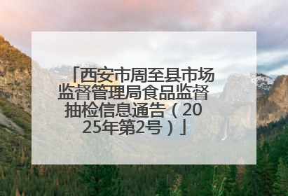 西安市周至县市场监督管理局食品监督抽检信息通告（2025年第2号）