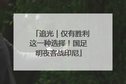 追光｜仅有胜利这一种选择！国足明夜客战印尼
