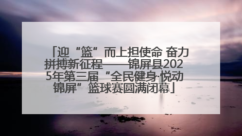 迎“篮”而上担使命 奋力拼搏新征程——锦屏县2025年第三届“全民健身·悦动锦屏”篮球赛圆满闭幕