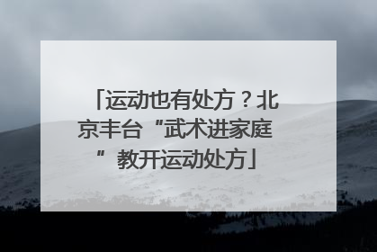 运动也有处方？北京丰台“武术进家庭”教开运动处方