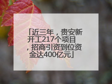 近三年，贵安新开工217个项目，招商引资到位资金达400亿元