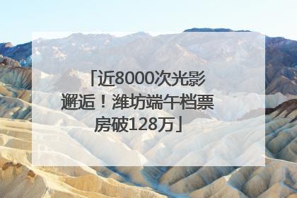 近8000次光影邂逅！潍坊端午档票房破128万