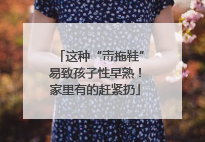 这种“毒拖鞋”易致孩子性早熟！家里有的赶紧扔