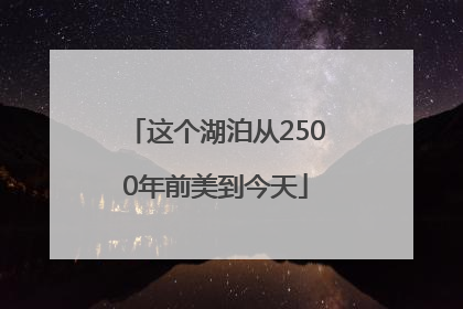 这个湖泊从2500年前美到今天