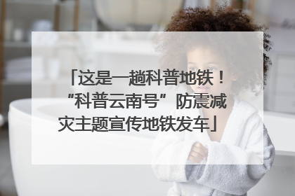 这是一趟科普地铁！“科普云南号”防震减灾主题宣传地铁发车