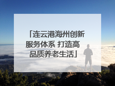 连云港海州创新服务体系 打造高品质养老生活