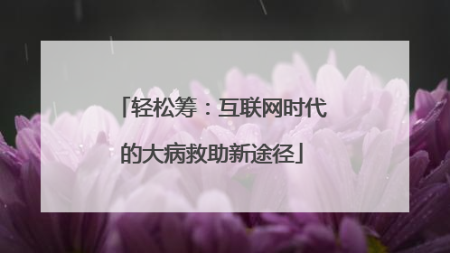 轻松筹：互联网时代的大病救助新途径