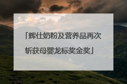 辉仕奶粉及营养品再次斩获母婴龙标奖金奖