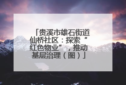 贵溪市雄石街道仙桥社区：探索“红色物业”，推动基层治理（图）