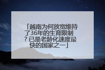 越南为何放宽维持了36年的生育限制？已是老龄化速度最快的国家之一