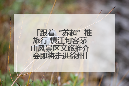 跟着“苏超”推旅行 镇江句容茅山风景区文旅推介会即将走进徐州