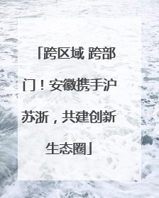 跨区域 跨部门！安徽携手沪苏浙，共建创新生态圈