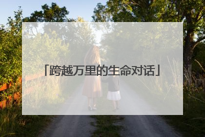 跨越万里的生命对话