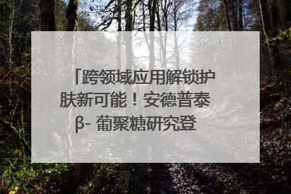 跨领域应用解锁护肤新可能！安德普泰β- 葡聚糖研究登国际学术期刊
