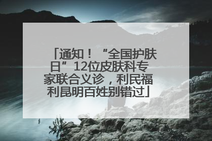 通知！“全国护肤日”12位皮肤科专家联合义诊，利民福利昆明百姓别错过