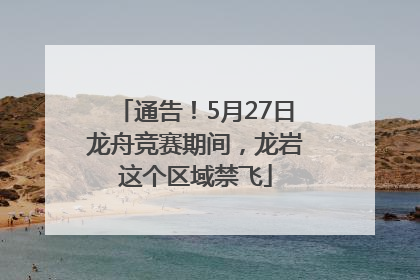 通告！5月27日龙舟竞赛期间，龙岩这个区域禁飞