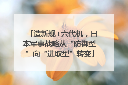 造新舰+六代机，日本军事战略从“防御型”向“进取型”转变