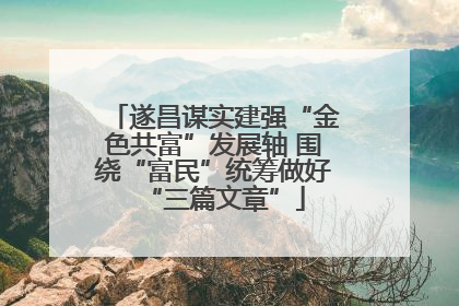 遂昌谋实建强“金色共富”发展轴 围绕“富民”统筹做好“三篇文章”