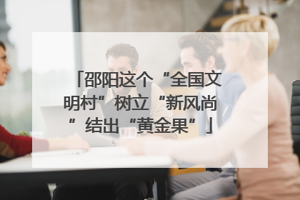 邵阳这个“全国文明村”树立“新风尚”结出“黄金果”