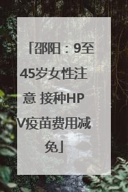 邵阳：9至45岁女性注意 接种HPV疫苗费用减免