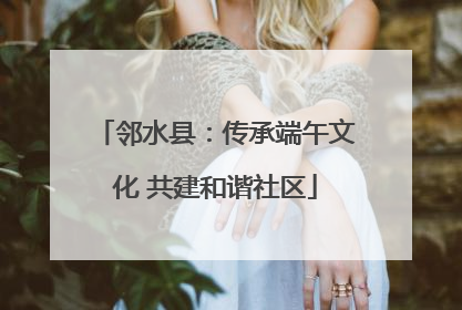 邻水县：传承端午文化 共建和谐社区