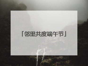 邻里共度端午节