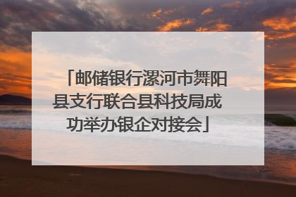 邮储银行漯河市舞阳县支行联合县科技局成功举办银企对接会