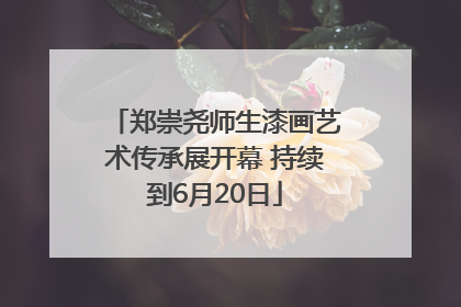郑崇尧师生漆画艺术传承展开幕 持续到6月20日