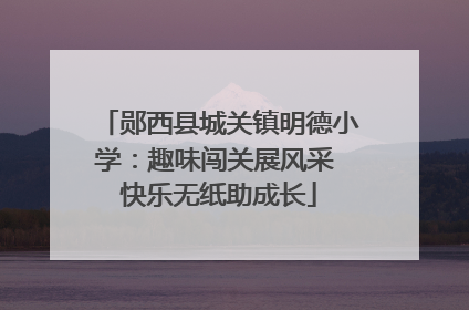 郧西县城关镇明德小学：趣味闯关展风采 快乐无纸助成长