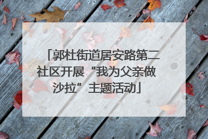 郭杜街道居安路第二社区开展“我为父亲做沙拉”主题活动