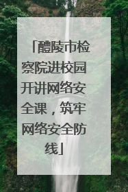 醴陵市检察院进校园开讲网络安全课，筑牢网络安全防线