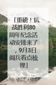 重磅！抗战胜利80周年纪念活动安排来了，9月3日阅兵看点梳理
