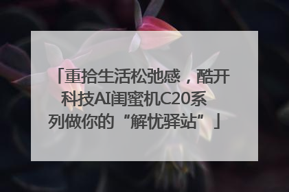 重拾生活松弛感，酷开科技AI闺蜜机C20系列做你的“解忧驿站”