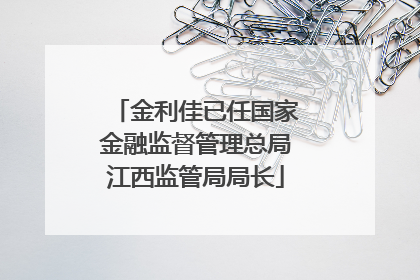 金利佳已任国家金融监督管理总局江西监管局局长