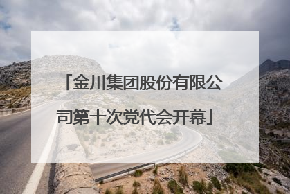 金川集团股份有限公司第十次党代会开幕