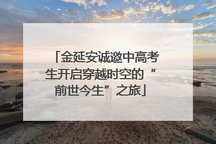 金延安诚邀中高考生开启穿越时空的“前世今生”之旅