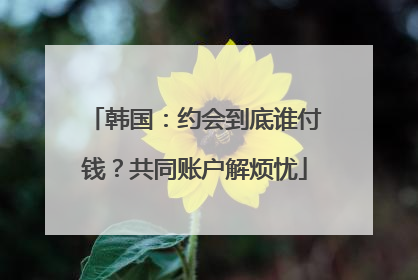 韩国：约会到底谁付钱？共同账户解烦忧