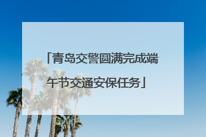 青岛交警圆满完成端午节交通安保任务